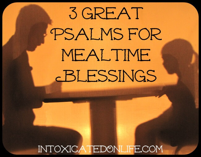 3 Great Psalms for Mealtime Blessings @ IntoxicatedOnLife.com