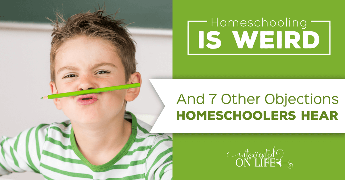 Homeschooling Is Weird And 7 Other Objections To Homeschooling