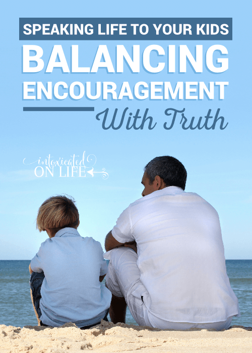 Speaking Life To Your Kids Balancing Encourangement With Truth