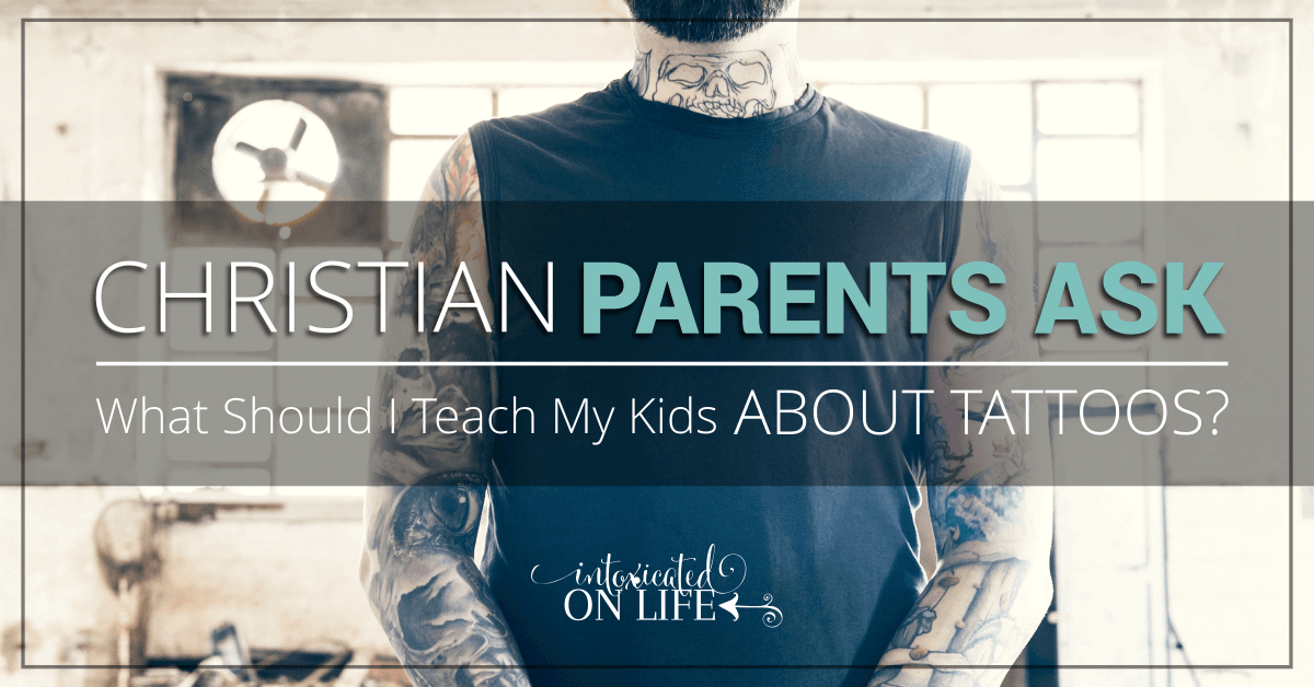 Christian Parents Ask- What Should I Teach My Kids About Tattoos