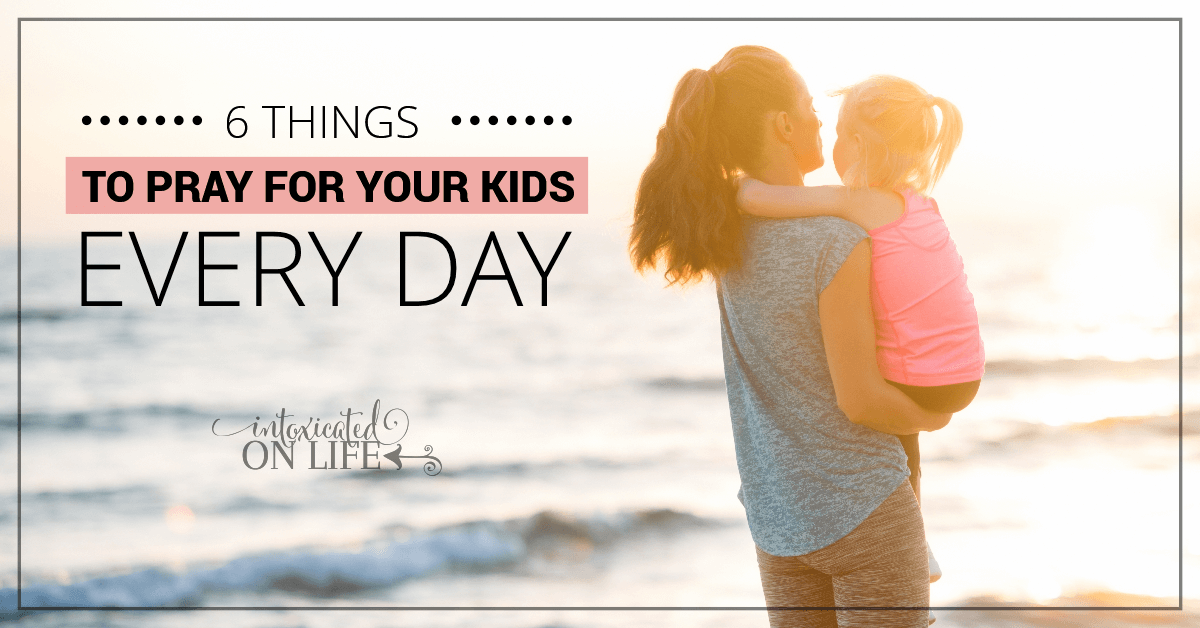 6 T Hings To Pray For Your Kids Everyday