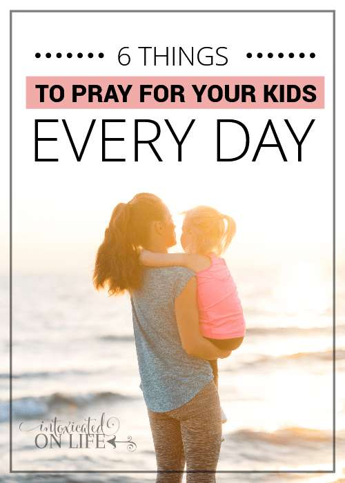 6 T Hings To Pray For Your Kids Everyday