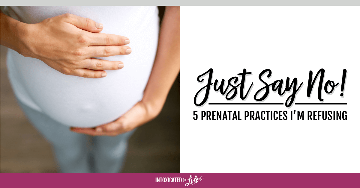 Just Say No 5 Prenatal Practices I'm Refusing